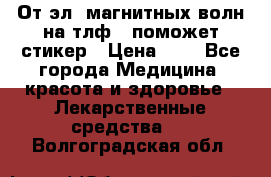 От эл. магнитных волн на тлф – поможет стикер › Цена ­ 1 - Все города Медицина, красота и здоровье » Лекарственные средства   . Волгоградская обл.